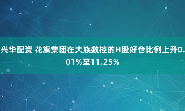 兴华配资 花旗集团在大族数控的H股好仓比例上升0.01%至11.25%