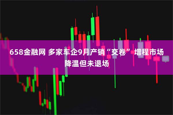 658金融网 多家车企9月产销“交卷” 增程市场降温但未退场
