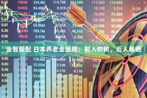 金智股配 日本养老金困局：前人砍树，后人暴晒