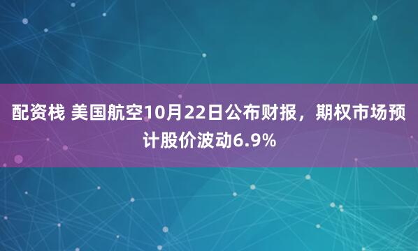 配资栈 美国航空10月22日公布财报，期权市场预计股价波动6.9%