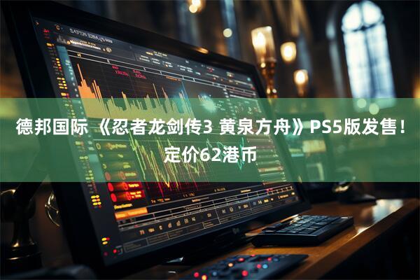 德邦国际 《忍者龙剑传3 黄泉方舟》PS5版发售!定价62港币