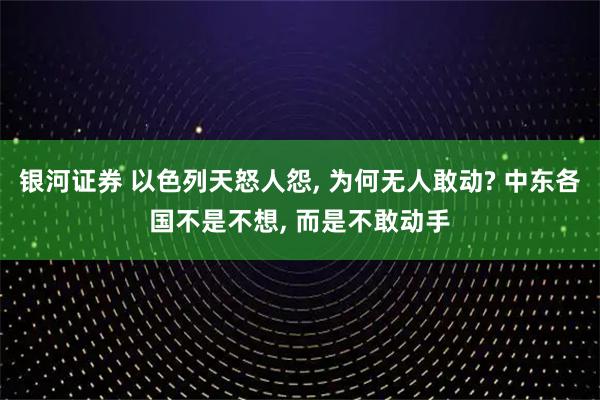 银河证券 以色列天怒人怨, 为何无人敢动? 中东各国不是不想, 而是不敢动手