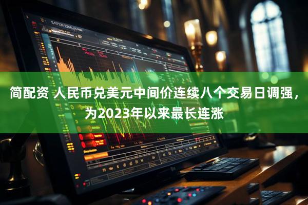 简配资 人民币兑美元中间价连续八个交易日调强，为2023年以来最长连涨