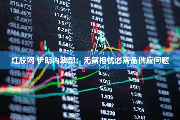红股网 伊朗内政部：无需担忧必需品供应问题