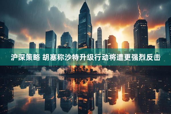 沪深策略 胡塞称沙特升级行动将遭更强烈反击